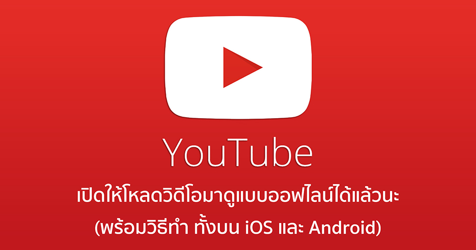 แอพ YouTube เปิดให้โหลดวิดีโอไว้ดูแบบออฟไลน์ในเครื่องได้แล้ว (พร้อมวิธีโหลด)