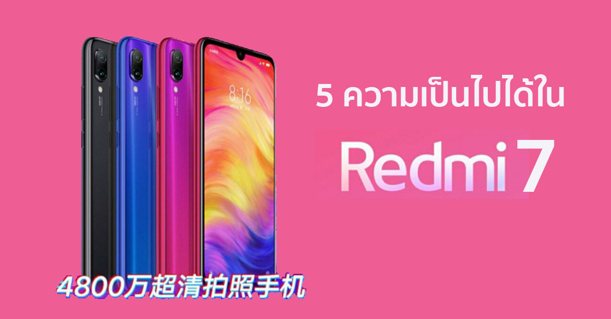 สรุป 5 ความเป็นไปได้ Redmi 7 by Xiaomi ว่าที่สมาร์ตโฟนตัวคุ้ม พร้อมกล้อง 48 ล้าน