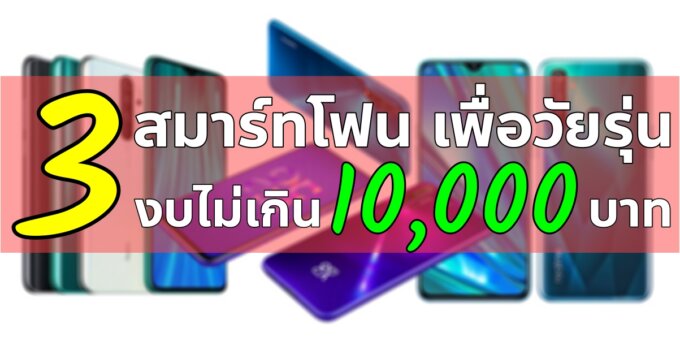 3 สุดยอดมือถือ สเปคแรง เพื่อเหล่าวัยรุ่น ในราคาไม่เกิน 10,000 บาท