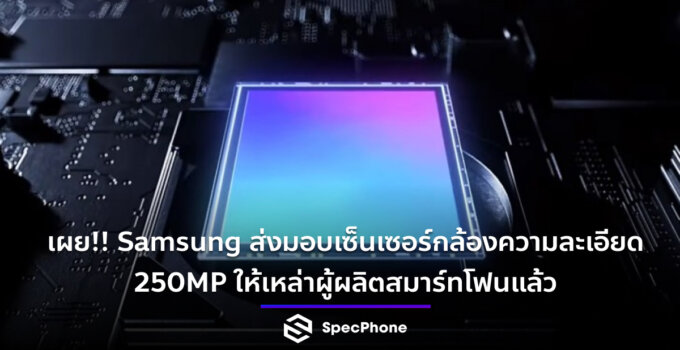 เผย!! Samsung ส่งมอบเซ็นเซอร์กล้องความละเอียด 250MP ให้เหล่าผู้ผลิตสมาร์ทโฟนแล้ว