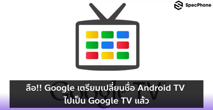 ลือ!! Google เตรียมเปลี่ยนชื่อ Android TV ไปเป็น Google TV แล้ว