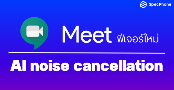 Google Meet เพิ่มฟีเจอร์ใหม่ AI noise cancellation เพื่อแข่งกับ Zoom