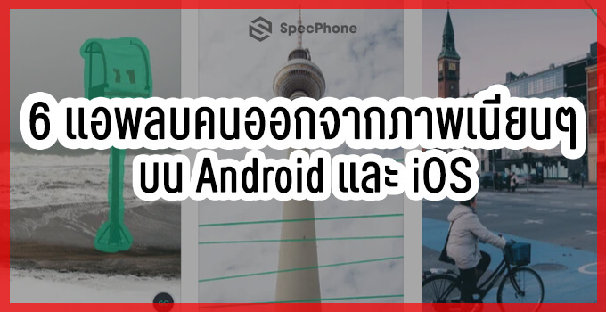 6 แอพลบคนออกจากภาพง่ายๆ ลบเนียนเหมือนไม่เคยมีใครอยู่ตรงนั้นมาก่อน Android  และ Ios