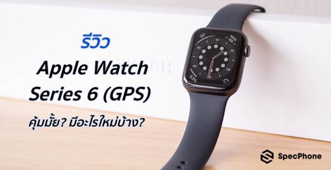 รีวิว Apple Watch Series 6 – คุ้มมั้ย? มีอะไรใหม่บ้าง? แบตอึดขนาดไหน?
