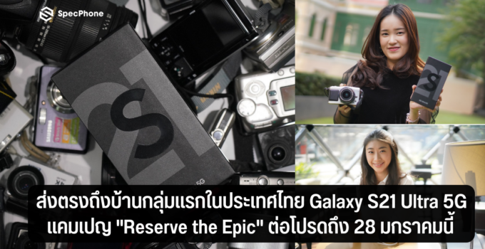 ส่งตรงถึงบ้านกลุ่มแรกในประเทศไทย Galaxy S21 Ultra 5G จากแคมเปญ “Reserve the Epic” พร้อมต่อโปรโมชั่นเด็ดถึง 28 มกราคมนี้