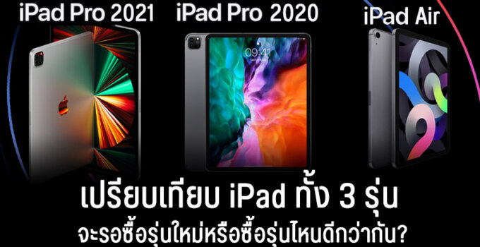 เปรียบเทียบ iPad Pro 2021 vs iPad Air vs iPad Pro รุ่นเก่า จะรอซื้อรุ่นใหม่หรือซื้อรุ่นไหนดีกว่ากัน?