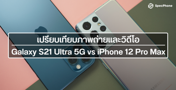 เปรียบเทียบกล้อง : Samsung Galaxy S21 Ultra 5G vs iPhone 12 Pro Max ทั้งภาพนิ่งและวิดีโอ