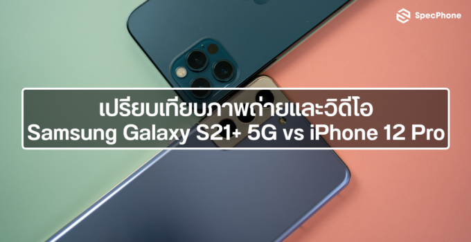 เปรียบเทียบกล้อง : Samsung Galaxy S21+ 5G vs iPhone 12 Pro ทั้งภาพนิ่งและวิดีโอจะแตกต่างกันขนาดไหน มาดูกัน!!