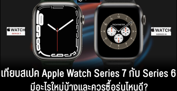 เปรียบเทียบสเปค Apple Watch Series 7 vs Apple Watch Series 6 มีอะไรใหม่และควรซื้อรุ่นไหนดี?