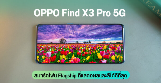 OPPO Find X3 Pro 5G สมาร์ตโฟน Flagship ที่แสดงผลและสีได้ดีที่สุด