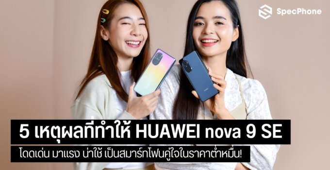 5 เหตุผลที่ทำให้ HUAWEI nova 9 SE โดดเด่น มาแรง น่าใช้เป็นสมาร์ทโฟนคู่ใจ!