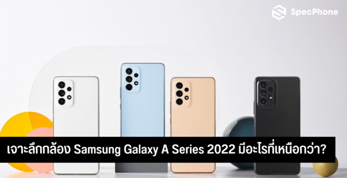 เจาะลึกกล้อง Samsung Galaxy A Series 2022 มีอะไรที่เหนือกว่า?