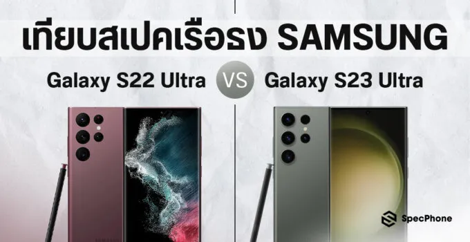 เทียบสเปค Samsung Galaxy S23 Ultra vs Galaxy S22 Ultra เรือธงตัวใหม่และเก่า มีตรงไหนที่แตกต่างกันบ้าง แล้วคุ้มไหมกับการเปลี่ยนรุ่น