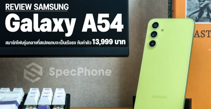 รีวิว Samsung Galaxy A54 สมาร์ทโฟนรุ่นกลางในราคา 13,999 บาท ที่ให้สเปคมาจะเป็นเรือธงอยู่แล้ว