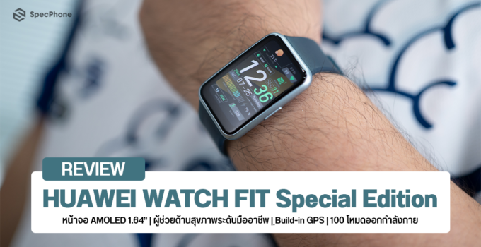 รีวิว HUAWEI WATCH FIT Special Edition สมาร์ทวอทช์ต้อง FIT มาพร้อมจอ AMOLED 1.64 นิ้ว และ 100 โหมดออกกำลังกาย แถมมี GPS ในตัวด้วย