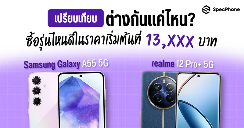 เปรียบเทียบ Samsung Galaxy A55 5G vs realme 12 Pro+ 5G ต่างกันแค่ไหน ซื้อรุ่นไหนดีในราคาเริ่มต้นพอกันที่ 13,xxx บาท