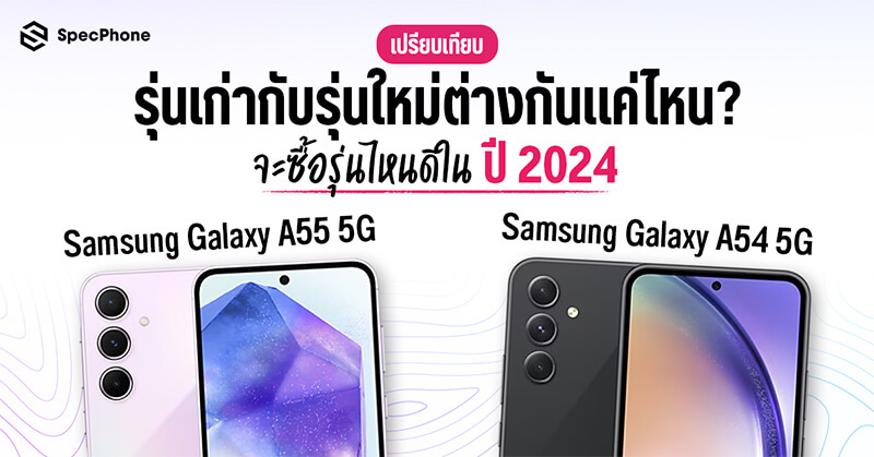 เปรียบเทียบ Samsung Galaxy A55 5G vs A54 5G รุ่นเก่ากับรุ่นใหม่ต่างกันแค่ไหน และจะซื้อรุ่นไหนดีในปี 2024