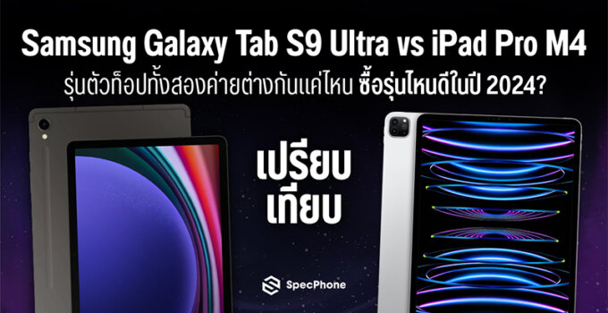 เปรียบเทียบ Samsung Galaxy Tab S9 Ultra vs iPad Pro M4 รุ่นตัวท็อปทั้งสองค่ายต่างกันแค่ไหน ซื้อรุ่นไหนดีในปี 2024