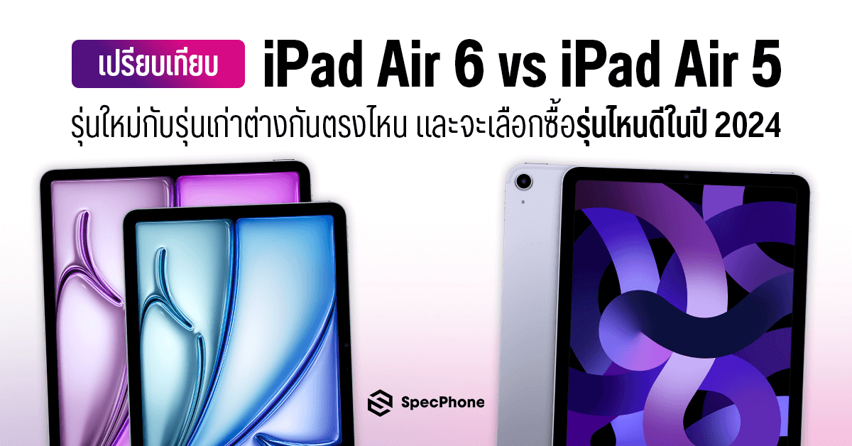 เปรียบเทียบ iPad Air 6 vs iPad Air 5 รุ่นใหม่กับรุ่นเก่าต่างกันตรงไหน และจะเลือกซื้อรุ่นไหนดีในปี 2024