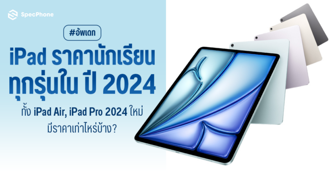 อัพเดท iPad ราคานักเรียนปี 2024 ทุกรุ่น ทั้ง iPad Air 6, iPad Pro M4 ใหม่ มีราคาเท่าไหร่บ้าง เริ่มต้นที่ 13,100 บาท