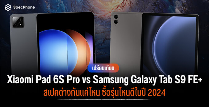 เปรียบเทียบ Xiaomi Pad 6S Pro vs Samsung Galaxy Tab S9 FE+ สเปคต่างกันแค่ไหน ซื้อรุ่นไหนดีในปี 2024