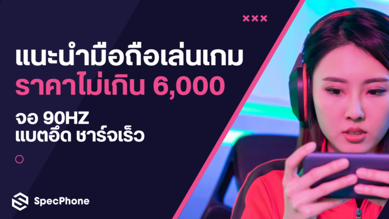 มือถือเล่นเกม ราคาไม่เกิน 6000 บาท