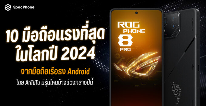 จัดอันดับ 10 มือถือแรงที่สุดในโลกปี 2024 จากมือถือเรือธง Android โดย AnTuTu มีรุ่นไหนบ้างในช่วงกลางปีนี้