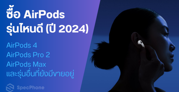 ปลายปี 2024 ซื้อ AirPods รุ่นไหนดี – AirPods 4 หรือ รุ่นอื่นดีกว่า?