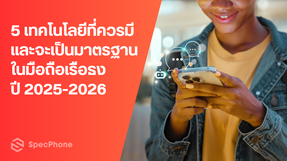 5 เทคโนโลยีที่ควรมี และจะเป็นมาตรฐานมือถือเรือธง 2025-2026