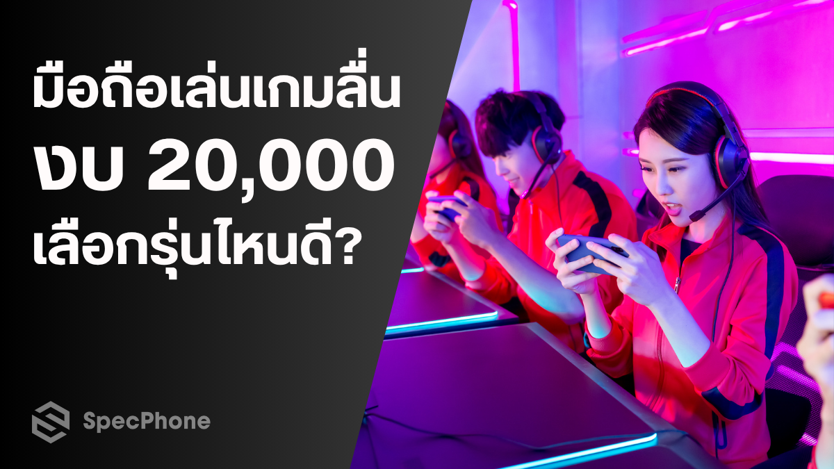 มือถือเล่นเกมลื่น งบ 20,000 เลือกรุ่นไหนดี?