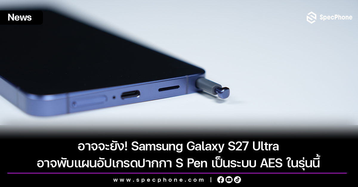 อาจจะยัง! Samsung Galaxy S27 Ultra อาจพับแผนอัปเกรดปากกา S Pen เป็นระบบ AES ในรุ่นนี้