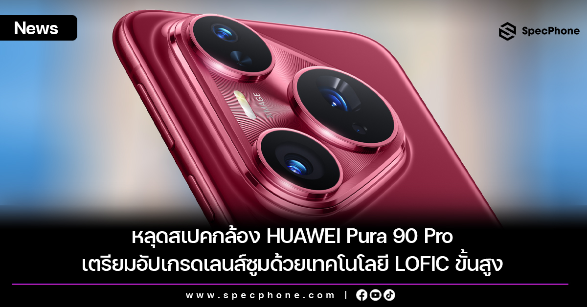 หลุดสเปคกล้อง HUAWEI Pura 90 Pro เตรียมอัปเกรดเลนส์ซูมด้วยเทคโนโลยี LOFIC ขั้นสูง