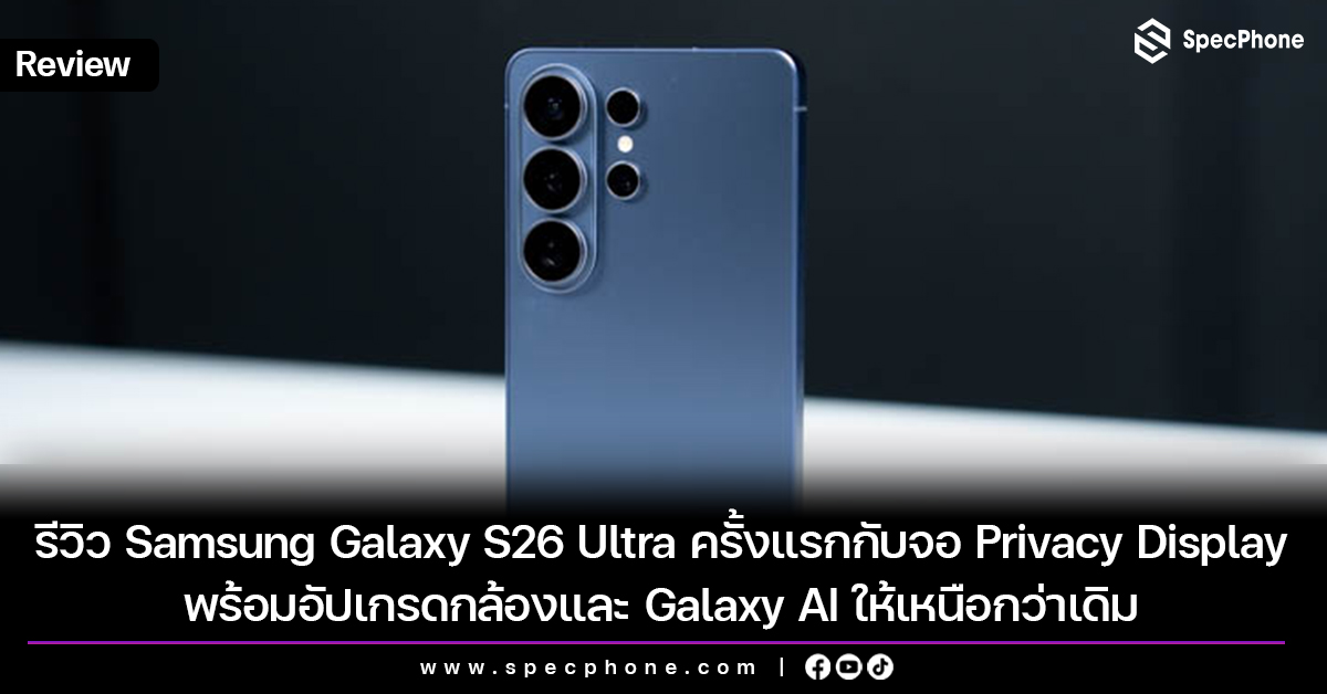 รีวิว Samsung Galaxy S26 Ultra ครั้งแรกกับจอ Privacy Display พร้อมอัปเกรดกล้องและ Galaxy AI ให้เหนือกว่าเดิม
