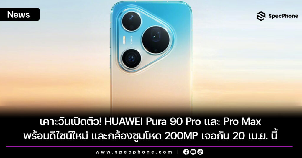 Huawei Pura 90 Pro และ Pro Max ดีไซน์ สเปค ราคา และกล้อง 200MP เปิดตัว 20 เม.ย. นี้