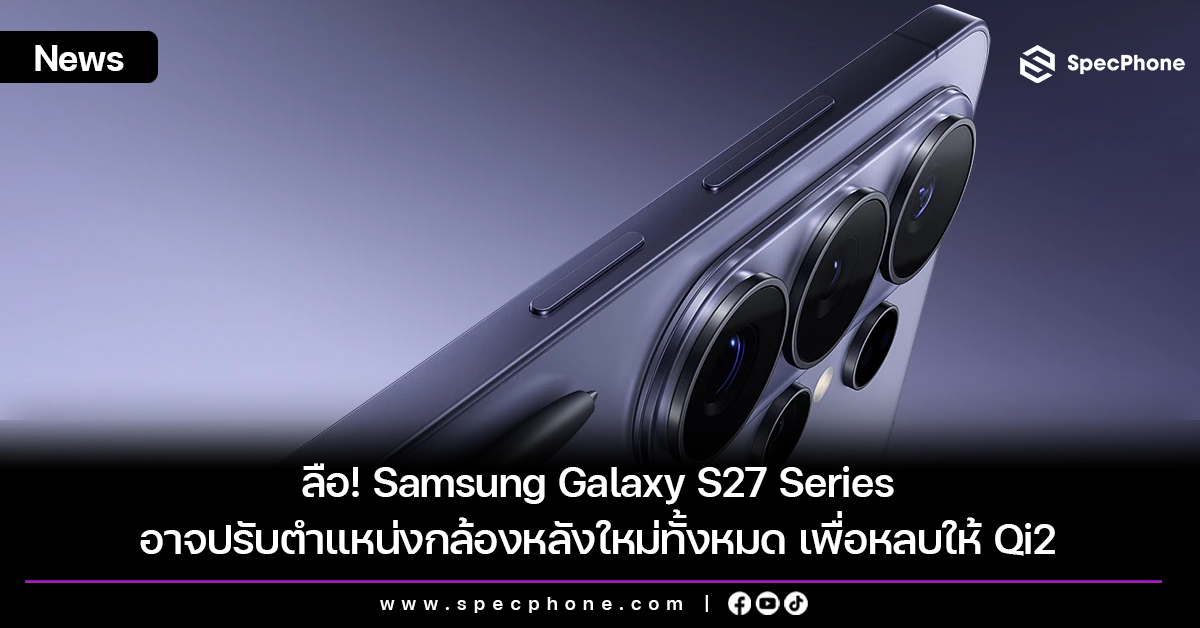 ลือ! Samsung Galaxy S27 Series อาจปรับตำแหน่งกล้องหลังใหม่ทั้งหมด เพื่อหลบให้ Qi2