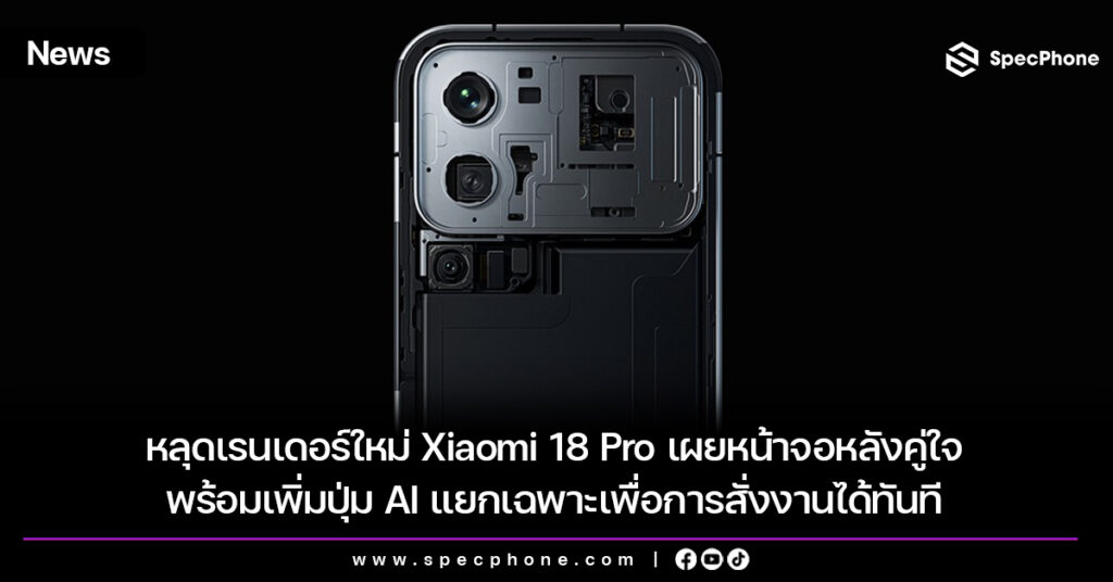 หลุดเรนเดอร์ใหม่ Xiaomi 18 Pro เผยหน้าจอหลัง พร้อมเพิ่มปุ่ม AI