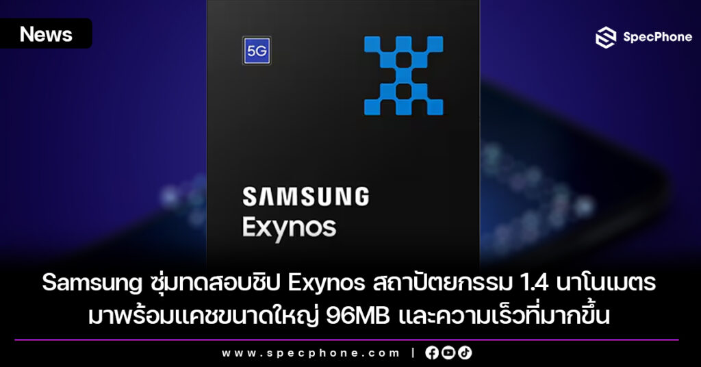 Samsung ซุ่มทดสอบชิป Exynos สถาปัตยกรรม 1.4 นาโนเมตร มาพร้อมแคชขนาดใหญ่ 96MB และความเร็วที่มากขึ้น