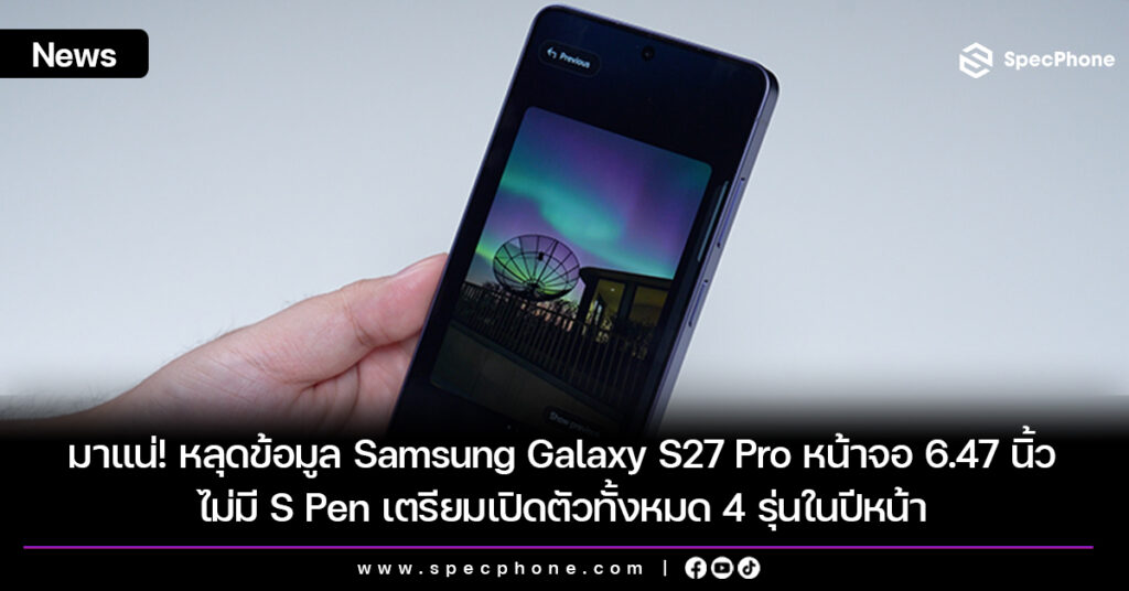 มาแน่! หลุดข้อมูล Samsung Galaxy S27 Pro หน้าจอ 6.47 นิ้วไม่มี S Pen เตรียมเปิดตัวทั้งหมด 4 รุ่นในปีหน้า มาแน่! หลุดข้อมูล Samsung Galaxy S27 Pro หน้าจอ 6.47 นิ้วไม่มี S Pen เตรียมเปิดตัวทั้งหมด 4 รุ่นในปีหน้า
