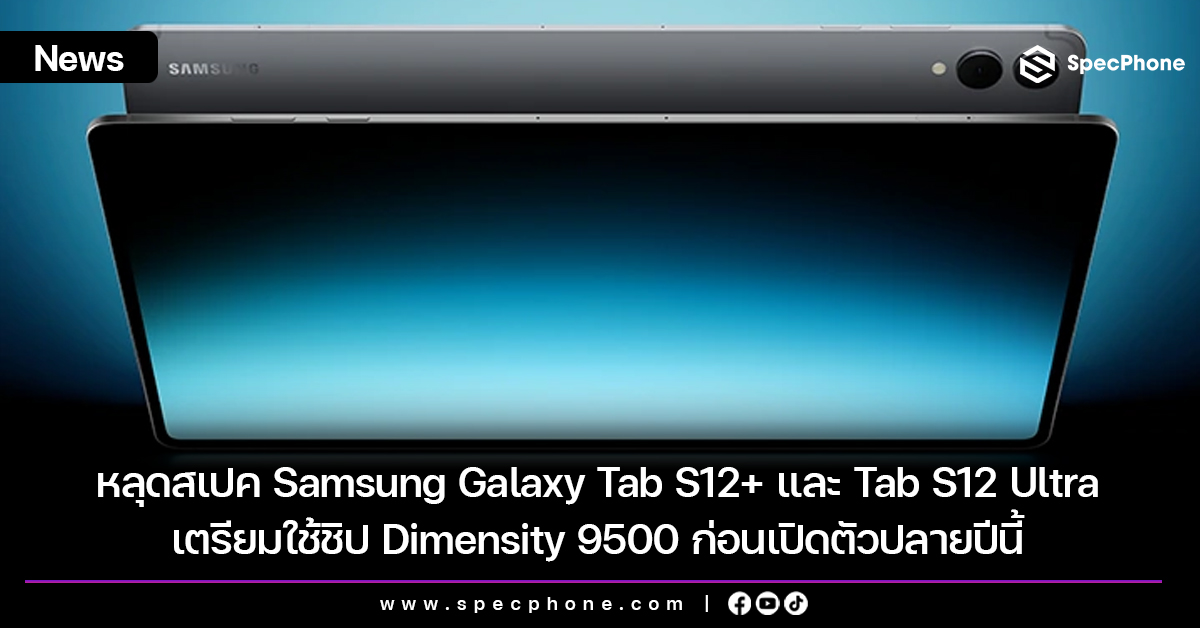 หลุดสเปค Samsung Galaxy Tab S12+ และ Tab S12 Ultra เตรียมใช้ชิป Dimensity 9500 ก่อนเปิดตัวปลายปีนี้