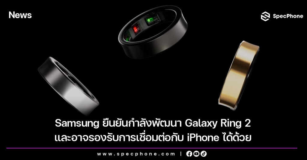 Samsung ยืนยันกำลังพัฒนา Galaxy Ring 2 และอาจรองรับการเชื่อมต่อกับ iPhone ได้ด้วย