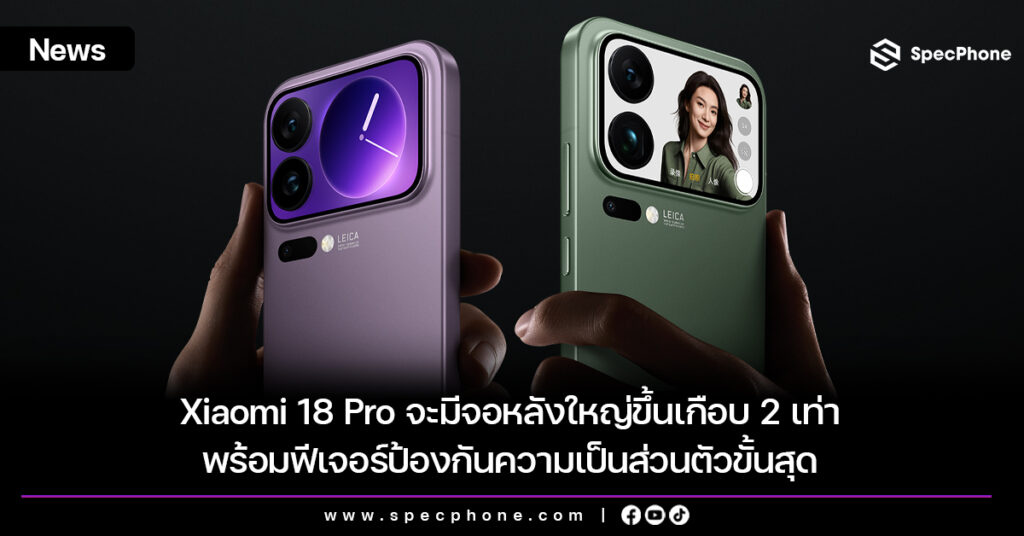 Xiaomi 18 Pro จะมีจอหลังใหญ่ขึ้นเกือบ 2 เท่า พร้อมฟีเจอร์ป้องกันความเป็นส่วนตัวขั้นสุด