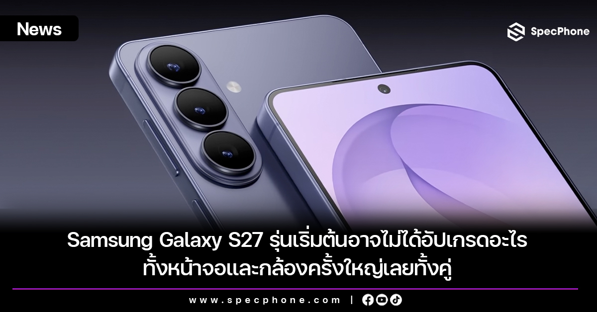 Samsung Galaxy S27 รุ่นเริ่มต้นอาจไม่ได้อัปเกรดหน้าจอและกล้องครั้งใหญ่เลยทั้งคู่