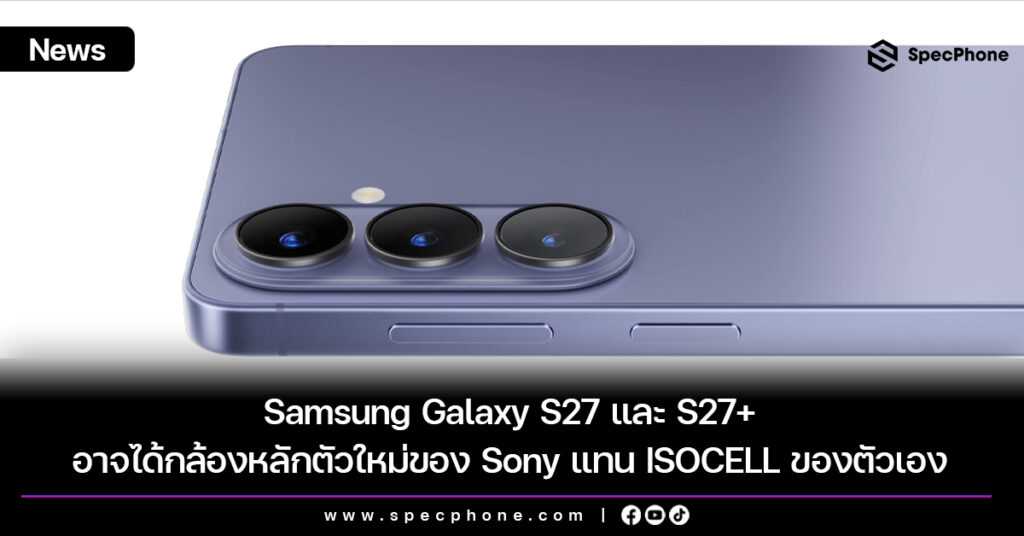 Samsung Galaxy S27 และ S27+ อาจได้กล้องหลักตัวใหม่ของ Sony แทน ISOCELL ของตัวเอง