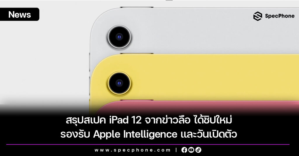 สรุปสเปค iPad 12 จากข่าวลือ ได้ชิปใหม่ รองรับ Apple Intelligence และวันเปิดตัว