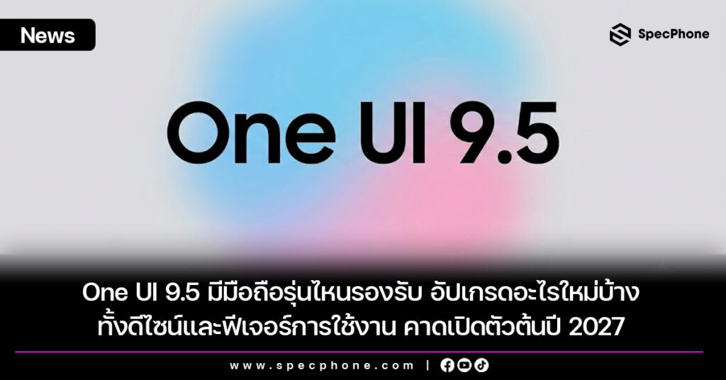 One UI 9.5 มีมือถือรุ่นไหนรองรับ อัปเกรดอะไรใหม่ เปิดตัวต้นปี 2027