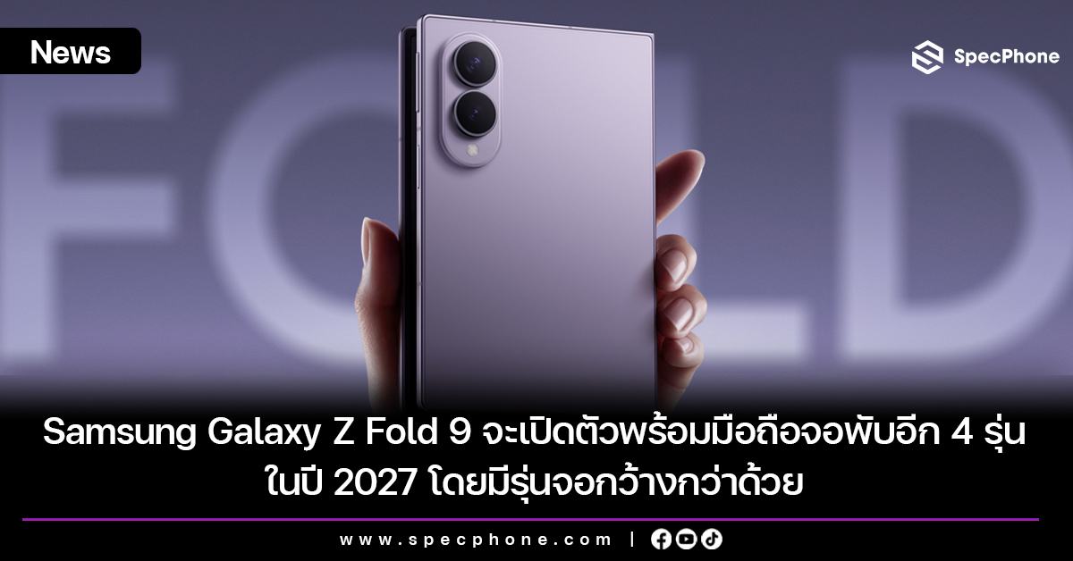 Samsung Galaxy Z Fold 9 จะเปิดตัวพร้อมมือถือจอพับอีก 4 รุ่นในปี 2027 โดยมีรุ่นจอกว้างกว่าด้วย