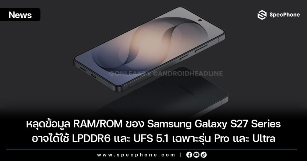หลุดข้อมูล RAM/ROM ของ Samsung Galaxy S27 Series อาจได้ใช้ LPDDR6 และ UFS 5.1 เฉพาะรุ่น Pro และ Ultra
