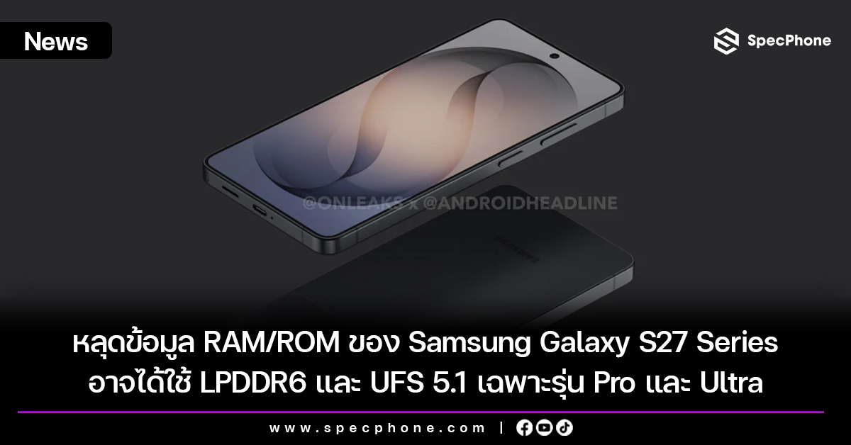 หลุดข้อมูล RAM/ROM ของ Samsung Galaxy S27 Series อาจได้ใช้ LPDDR6 และ UFS 5.1 เฉพาะรุ่น Pro และ Ultra