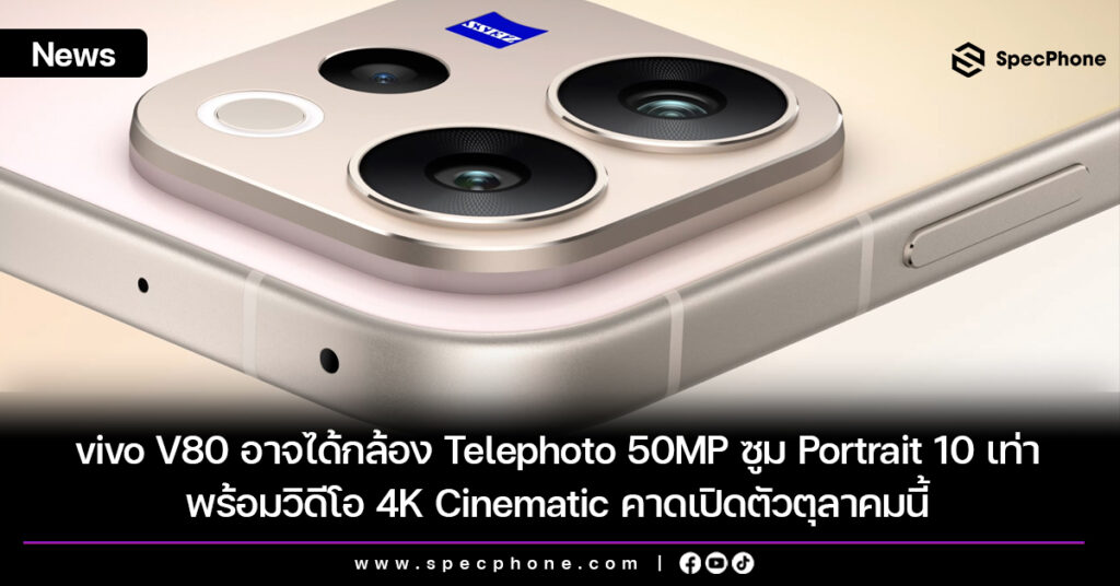 vivo V80 อาจได้กล้อง Telephoto 50MP ซูม Portrait 10 เท่า พร้อมวิดีโอ 4K Cinematic คาดเปิดตัวตุลาคมนี้