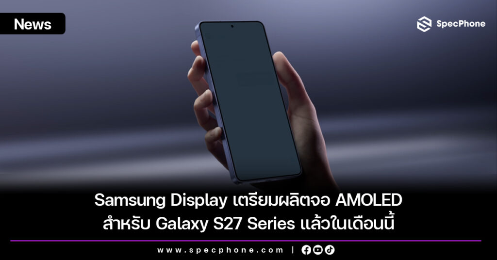 Samsung Display เตรียมผลิตจอ AMOLED สำหรับ Galaxy S27 Series แล้วในเดือนนี้ Samsung Display เตรียมผลิตจอ AMOLED สำหรับ Galaxy S27 Series แล้วในเดือนนี้